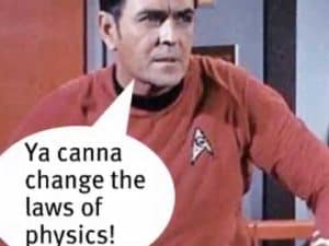 Spock from Star Trek says, "Ya canna change the laws of physics!
